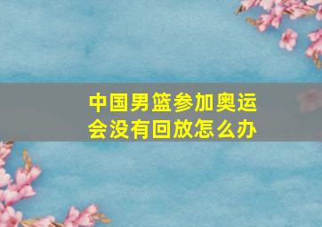 中国男篮参加奥运会没有回放怎么办