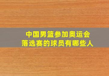 中国男篮参加奥运会落选赛的球员有哪些人