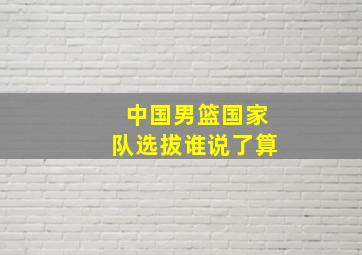 中国男篮国家队选拔谁说了算