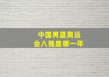 中国男篮奥运会八强是哪一年