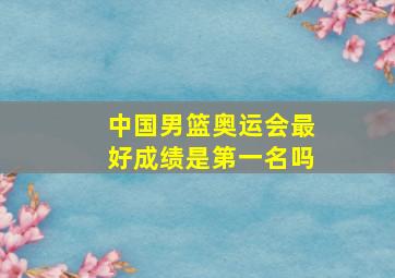 中国男篮奥运会最好成绩是第一名吗