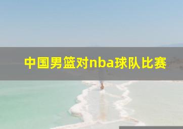 中国男篮对nba球队比赛