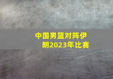 中国男篮对阵伊朗2023年比赛