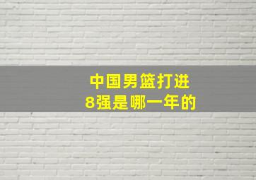 中国男篮打进8强是哪一年的