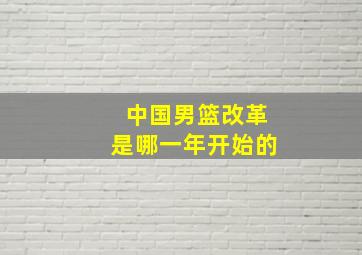 中国男篮改革是哪一年开始的