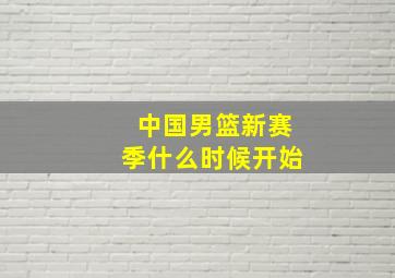 中国男篮新赛季什么时候开始