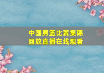 中国男篮比赛集锦回放直播在线观看