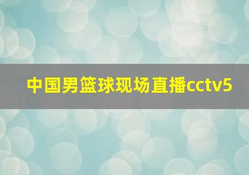 中国男篮球现场直播cctv5