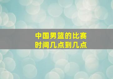 中国男篮的比赛时间几点到几点