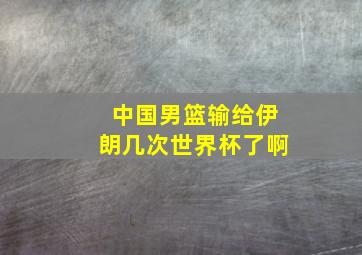 中国男篮输给伊朗几次世界杯了啊