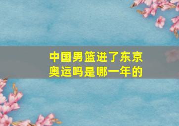 中国男篮进了东京奥运吗是哪一年的