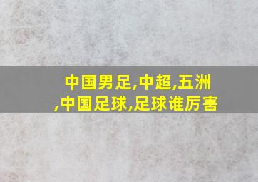 中国男足,中超,五洲,中国足球,足球谁厉害