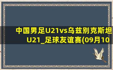 中国男足U21vs乌兹别克斯坦U21_足球友谊赛(09月10日)全场录像