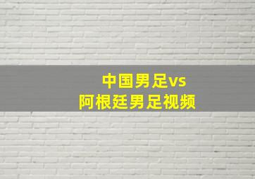 中国男足vs阿根廷男足视频