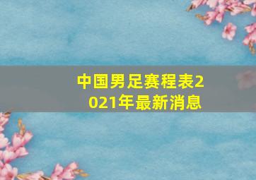 中国男足赛程表2021年最新消息