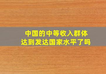 中国的中等收入群体达到发达国家水平了吗