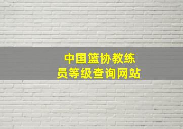 中国篮协教练员等级查询网站