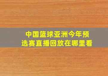 中国篮球亚洲今年预选赛直播回放在哪里看