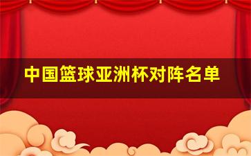 中国篮球亚洲杯对阵名单