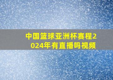 中国篮球亚洲杯赛程2024年有直播吗视频