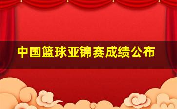 中国篮球亚锦赛成绩公布