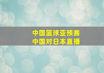 中国篮球亚预赛中国对日本直播