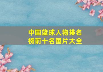 中国篮球人物排名榜前十名图片大全