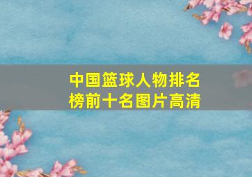 中国篮球人物排名榜前十名图片高清