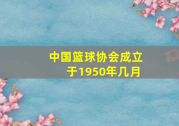 中国篮球协会成立于1950年几月