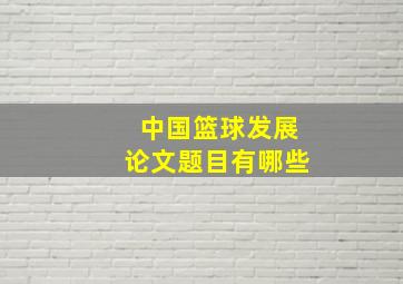 中国篮球发展论文题目有哪些