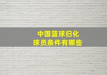 中国篮球归化球员条件有哪些