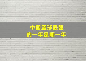 中国篮球最强的一年是哪一年