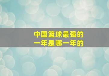 中国篮球最强的一年是哪一年的