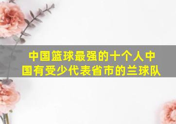 中国篮球最强的十个人中国有受少代表省市的兰球队