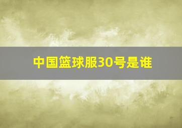 中国篮球服30号是谁