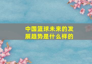 中国篮球未来的发展趋势是什么样的