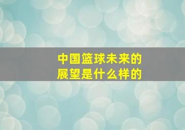 中国篮球未来的展望是什么样的