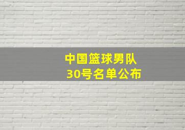 中国篮球男队30号名单公布