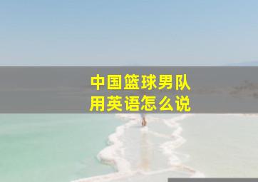 中国篮球男队用英语怎么说