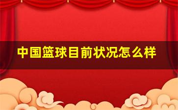 中国篮球目前状况怎么样