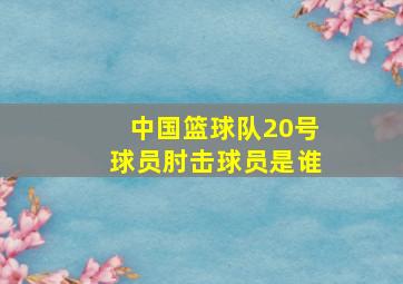 中国篮球队20号球员肘击球员是谁