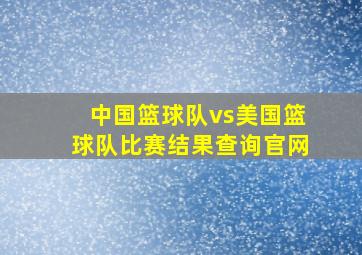 中国篮球队vs美国篮球队比赛结果查询官网