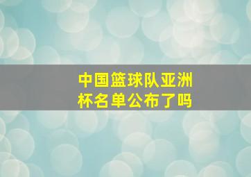 中国篮球队亚洲杯名单公布了吗