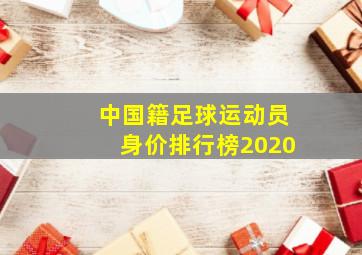 中国籍足球运动员身价排行榜2020