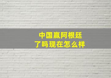 中国赢阿根廷了吗现在怎么样