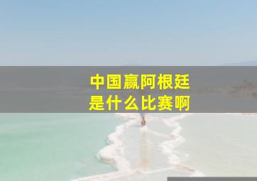 中国赢阿根廷是什么比赛啊