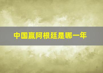 中国赢阿根廷是哪一年