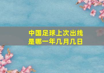 中国足球上次出线是哪一年几月几日