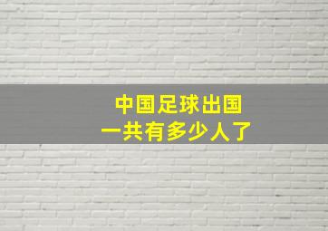 中国足球出国一共有多少人了