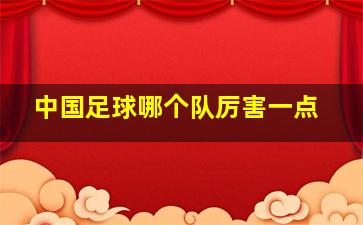 中国足球哪个队厉害一点